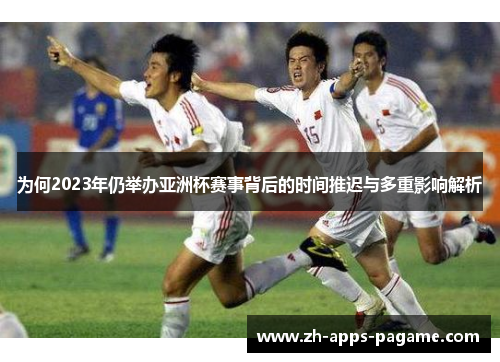 为何2023年仍举办亚洲杯赛事背后的时间推迟与多重影响解析