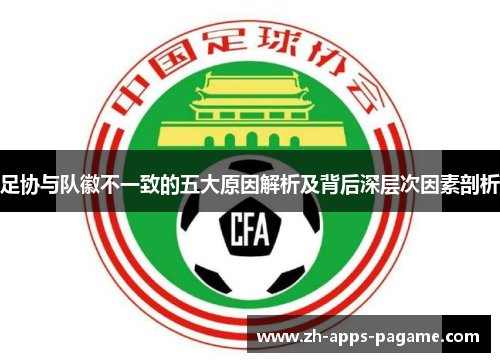 足协与队徽不一致的五大原因解析及背后深层次因素剖析
