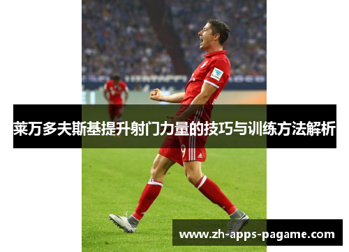 莱万多夫斯基提升射门力量的技巧与训练方法解析