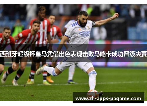 西班牙超级杯皇马凭借出色表现击败马略卡成功晋级决赛