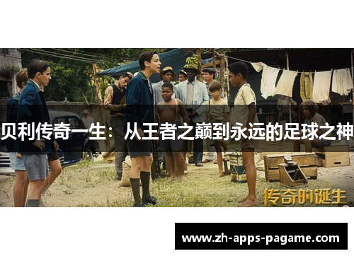 贝利传奇一生：从王者之巅到永远的足球之神