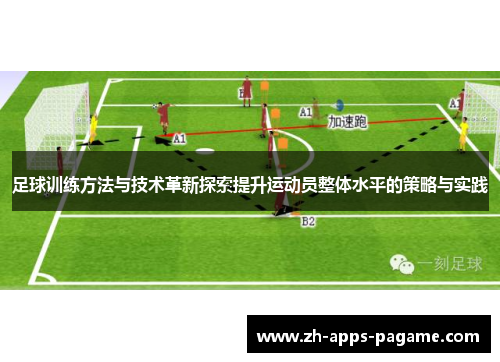 足球训练方法与技术革新探索提升运动员整体水平的策略与实践