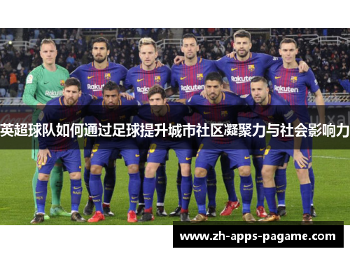 英超球队如何通过足球提升城市社区凝聚力与社会影响力