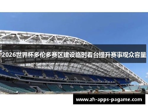 2026世界杯多伦多赛区建设临时看台提升赛事观众容量
