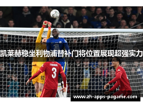 凯莱赫稳坐利物浦替补门将位置展现超强实力