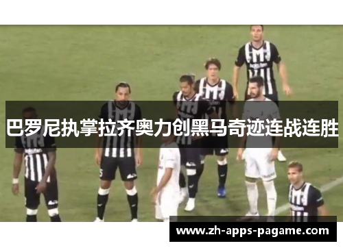 巴罗尼执掌拉齐奥力创黑马奇迹连战连胜