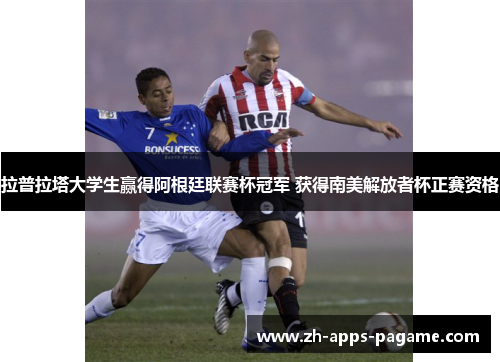 拉普拉塔大学生赢得阿根廷联赛杯冠军 获得南美解放者杯正赛资格 拉普拉塔大学生赢得阿根廷联赛杯冠军 获得南美解放者杯正赛资格