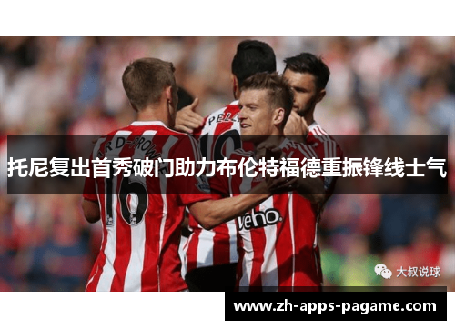 托尼复出首秀破门助力布伦特福德重振锋线士气