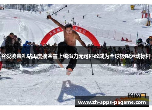 谷爱凌崇礼站再度摘金雪上统治力无可匹敌成为全球极限运动标杆