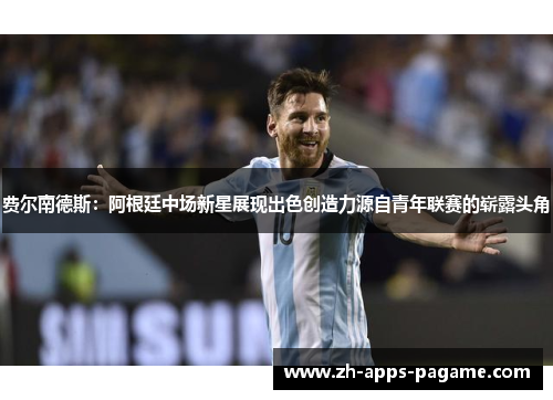 费尔南德斯：阿根廷中场新星展现出色创造力源自青年联赛的崭露头角