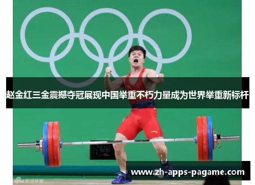 赵金红三金震撼夺冠展现中国举重不朽力量成为世界举重新标杆 赵金红三金震撼夺冠展现中国举重不朽力量成为世界举重新标杆