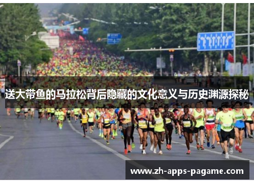 送大带鱼的马拉松背后隐藏的文化意义与历史渊源探秘 送大带鱼的马拉松背后隐藏的文化意义与历史渊源探秘