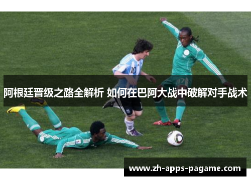 阿根廷晋级之路全解析 如何在巴阿大战中破解对手战术