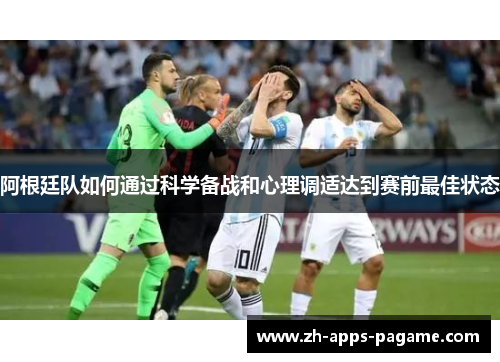 阿根廷队如何通过科学备战和心理调适达到赛前最佳状态